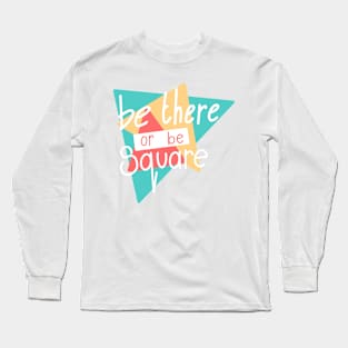 Be there or be SQUARE Long Sleeve T-Shirt